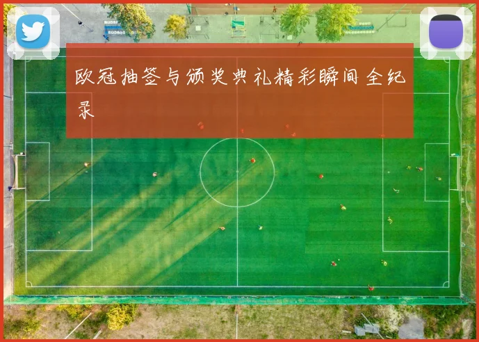 欧冠抽签与颁奖典礼精彩瞬间全纪录