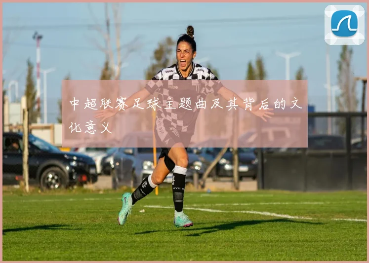 中超联赛足球主题曲及其背后的文化意义