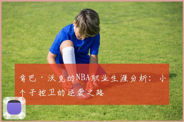 肯巴·沃克的NBA职业生涯分析：小个子控卫的逆袭之路