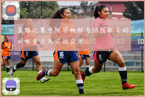篮球比赛中防守轮转与协防配合的训练重点及实战应用
