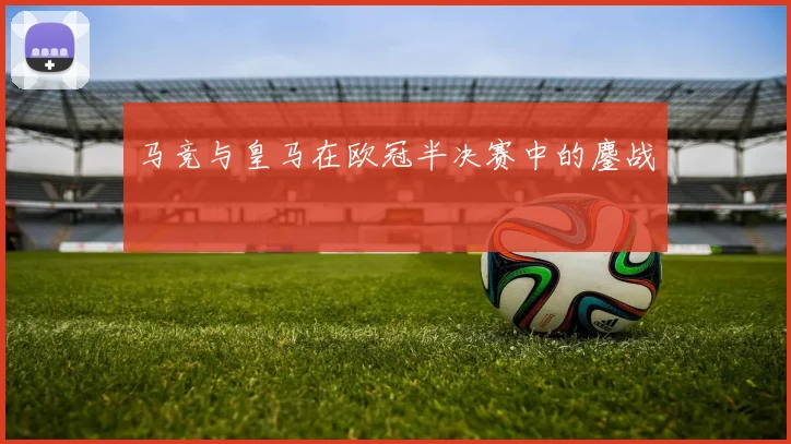 马竞与皇马在欧冠半决赛中的鏖战