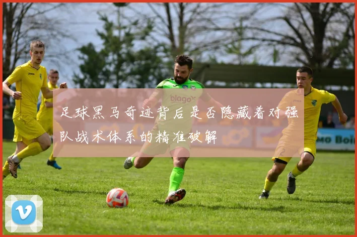足球黑马奇迹背后是否隐藏着对强队战术体系的精准破解